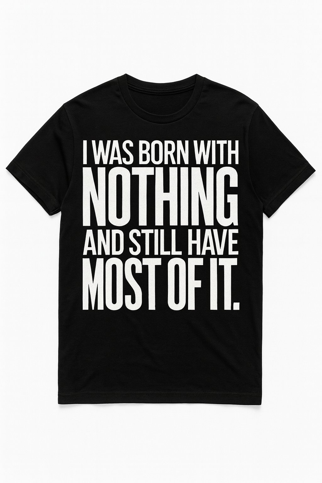 Born with nothing T Shirt